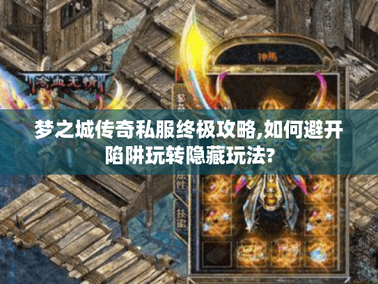 梦之城传奇私服终极攻略,如何避开陷阱玩转隐藏玩法?