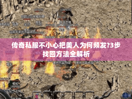 传奇私服不小心把美人为何频发?3步找回方法全解析 传奇私服不小心把美人为何频发?3步找回方法全解析