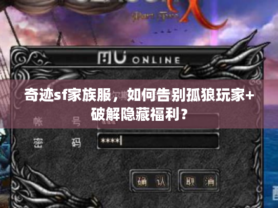 奇迹sf家族服，如何告别孤狼玩家+破解隐藏福利？