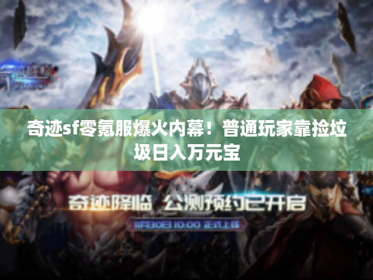 奇迹sf零氪服爆火内幕!普通玩家靠捡垃圾日入万元宝 奇迹sf零氪服爆火内幕!普通玩家靠捡垃圾日入万元宝