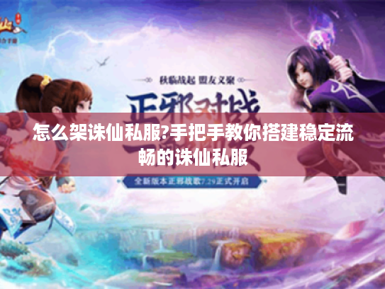 怎么架诛仙私服?手把手教你搭建稳定流畅的诛仙私服