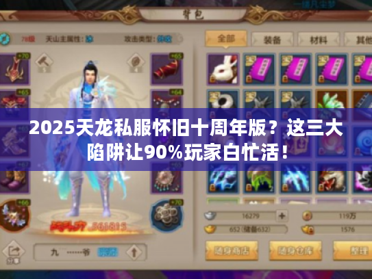 2025天龙私服怀旧十周年版？这三大陷阱让90%玩家白忙活！
