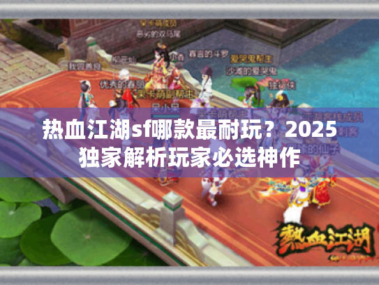 热血江湖sf哪款最耐玩？2025独家解析玩家必选神作