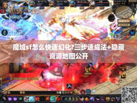 魔域sf怎么快速幻化?三步速成法+隐藏资源地图公开 魔域sf怎么快速幻化?三步速成法+隐藏资源地图公开