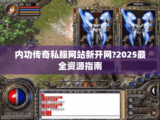 内功传奇私服网站新开网?2025最全资源指南