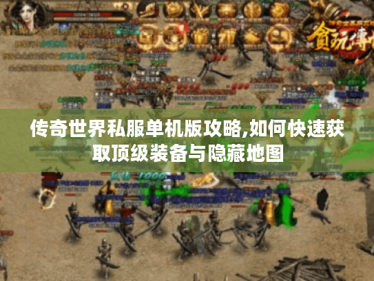 传奇世界私服单机版攻略,如何快速获取顶级装备与隐藏地图