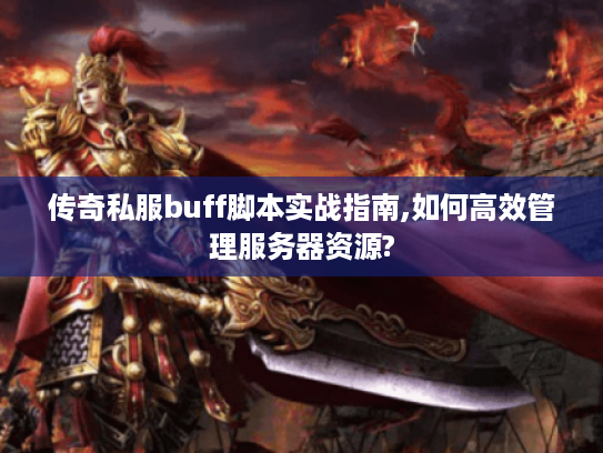 传奇私服buff脚本实战指南,如何高效管理服务器资源?