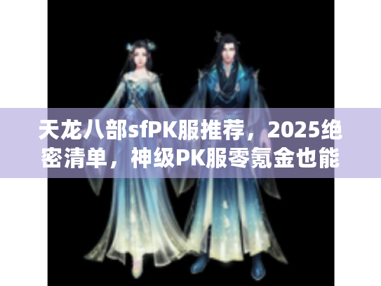 天龙八部sfPK服推荐，2025绝密清单，神级PK服零氪金也能爽战！