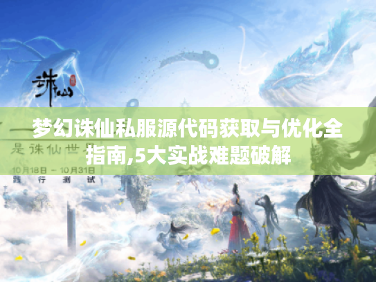 梦幻诛仙私服源代码获取与优化全指南,5大实战难题破解