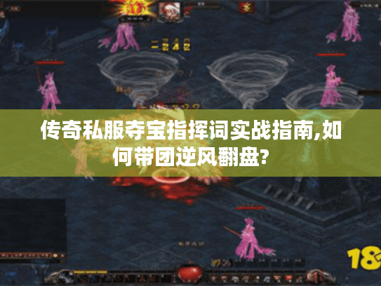 传奇私服夺宝指挥词实战指南,如何带团逆风翻盘? 传奇私服夺宝指挥词实战指南,如何带团逆风翻盘?