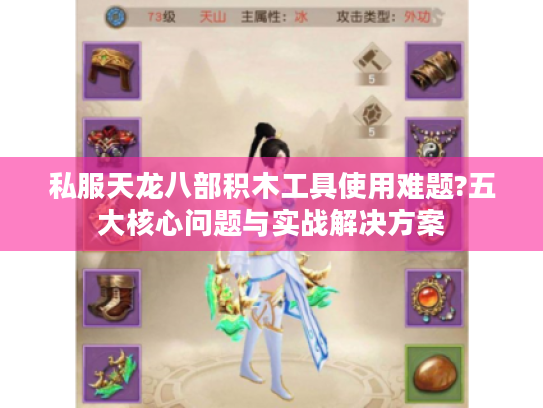 私服天龙八部积木工具使用难题?五大核心问题与实战解决方案