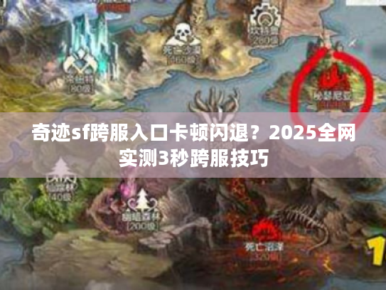 奇迹sf跨服入口卡顿闪退？2025全网实测3秒跨服技巧