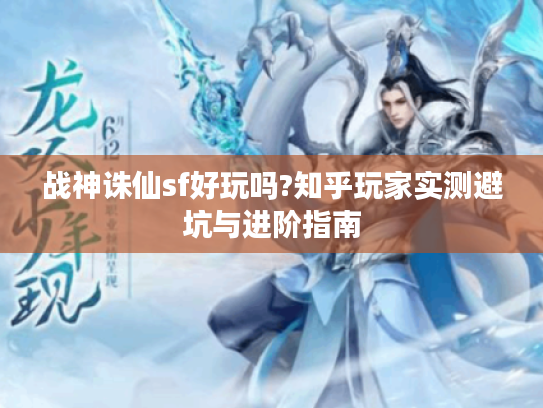 战神诛仙sf好玩吗?知乎玩家实测避坑与进阶指南