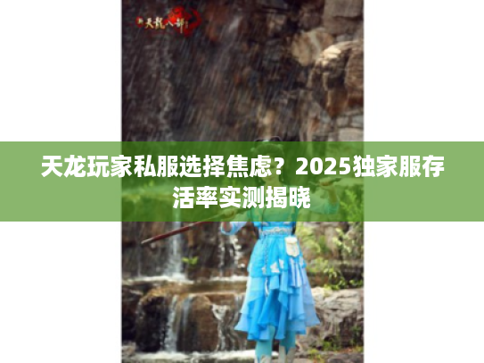 天龙玩家私服选择焦虑？2025独家服存活率实测揭晓