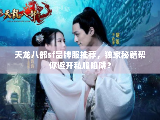 天龙八部sf品牌服推荐，独家秘籍帮你避开私服陷阱？