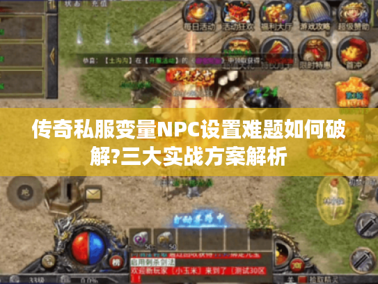 传奇私服变量NPC设置难题如何破解?三大实战方案解析 传奇私服变量NPC设置难题如何破解?三大实战方案解析