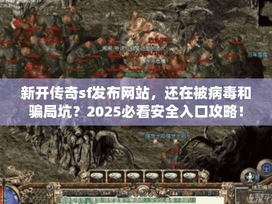 新开传奇sf发布网站，还在被病毒和骗局坑？2025必看安全入口攻略！