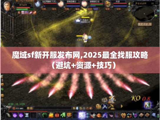 魔域sf新开服发布网,2025最全找服攻略（避坑+资源+技巧）