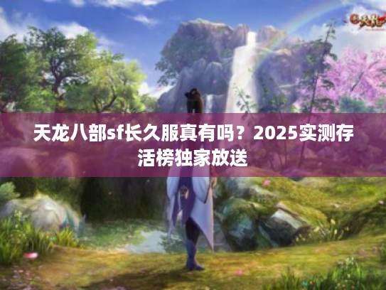天龙八部sf长久服真有吗？2025实测存活榜独家放送