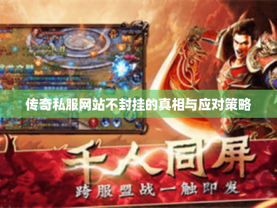 传奇私服网站不封挂的真相与应对策略