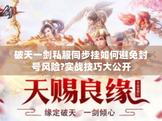破天一剑私服同步挂如何避免封号风险?实战技巧大公开