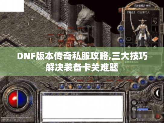 DNF版本传奇私服攻略,三大技巧解决装备卡关难题