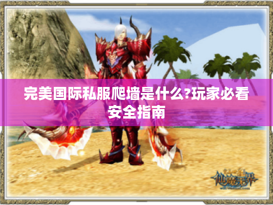 完美国际私服爬墙是什么?玩家必看安全指南