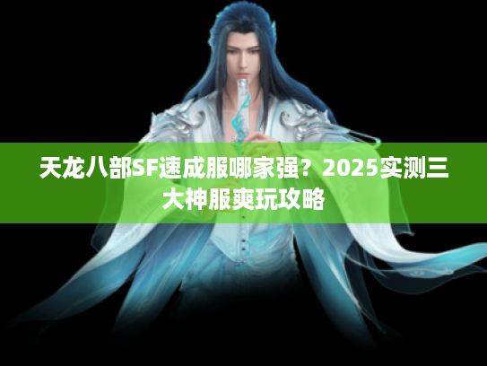 天龙八部SF速成服哪家强？2025实测三大神服爽玩攻略