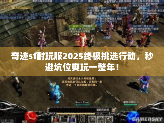 奇迹sf耐玩服2025终极挑选行动，秒避坑位爽玩一整年！