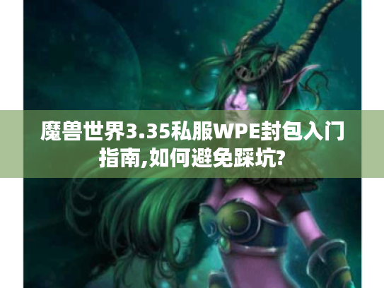 魔兽世界3.35私服WPE封包入门指南,如何避免踩坑?