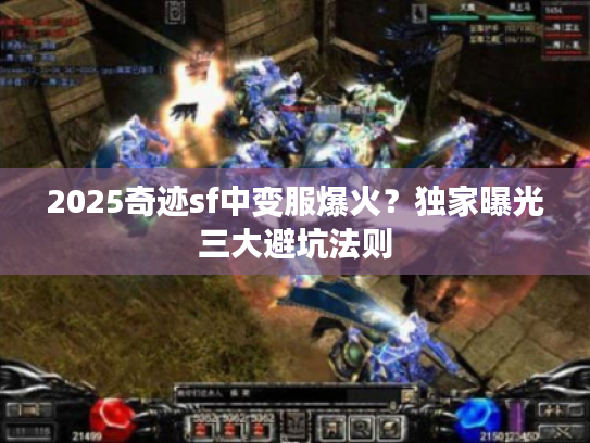 2025奇迹sf中变服爆火？独家曝光三大避坑法则
