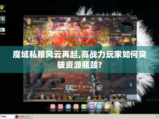 魔域私服风云再起,高战力玩家如何突破资源瓶颈?