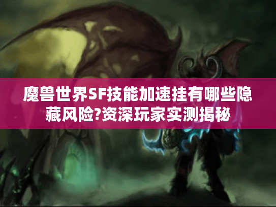 魔兽世界SF技能加速挂有哪些隐藏风险?资深玩家实测揭秘