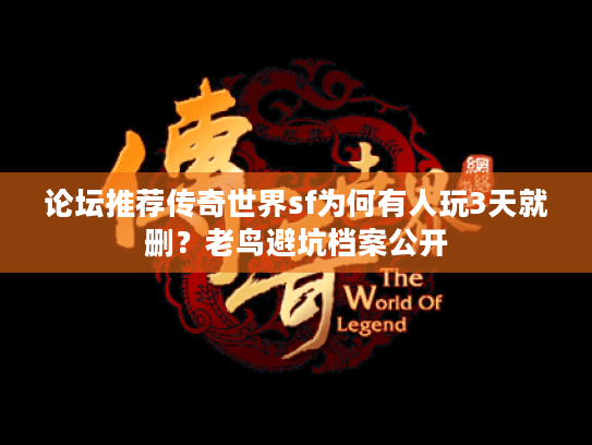 论坛推荐传奇世界sf为何有人玩3天就删？老鸟避坑档案公开