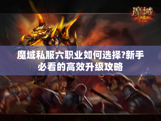 魔域私服六职业如何选择?新手必看的高效升级攻略