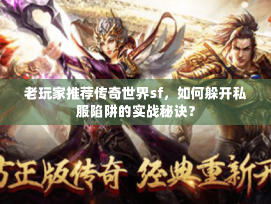 老玩家推荐传奇世界sf，如何躲开私服陷阱的实战秘诀？