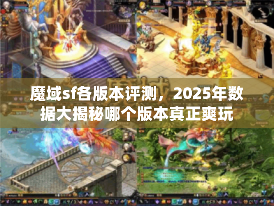 魔域sf各版本评测，2025年数据大揭秘哪个版本真正爽玩