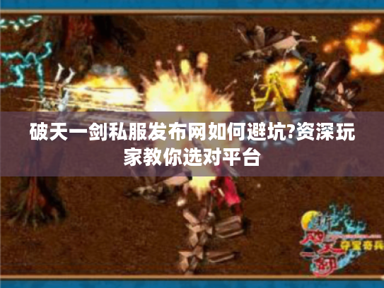 破天一剑私服发布网如何避坑?资深玩家教你选对平台
