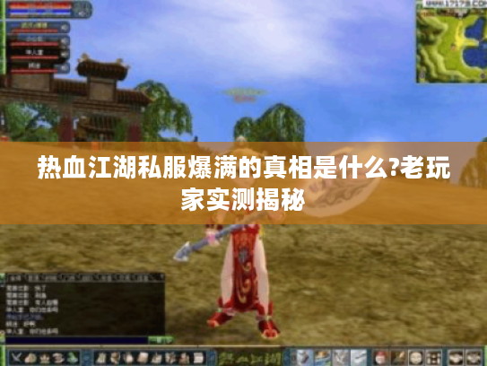 热血江湖私服爆满的真相是什么?老玩家实测揭秘