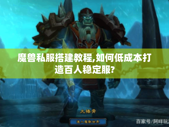 魔兽私服搭建教程,如何低成本打造百人稳定服?