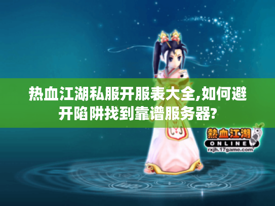 热血江湖私服开服表大全,如何避开陷阱找到靠谱服务器? 热血江湖私服开服表大全,如何避开陷阱找到靠谱服务器?