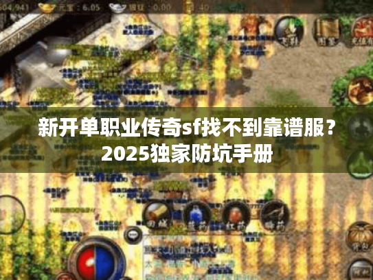 新开单职业传奇sf找不到靠谱服？2025独家防坑手册