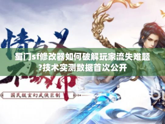 蜀门sf修改器如何破解玩家流失难题?技术实测数据首次公开