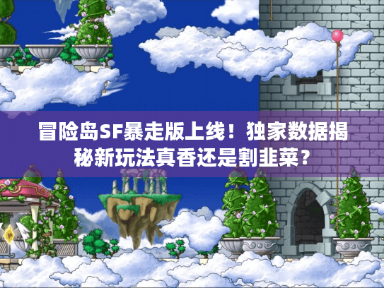 冒险岛SF暴走版上线！独家数据揭秘新玩法真香还是割韭菜？