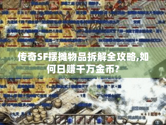 传奇SF摆摊物品拆解全攻略,如何日赚千万金币?