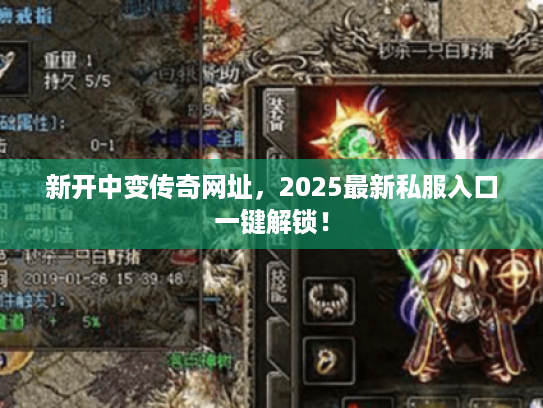 新开中变传奇网址，2025最新私服入口一键解锁！