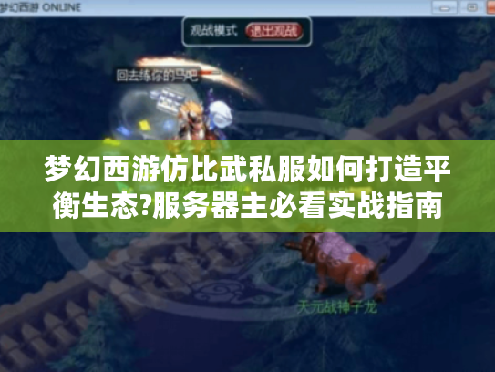 梦幻西游仿比武私服如何打造平衡生态?服务器主必看实战指南