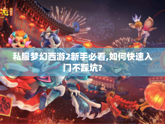 私服梦幻西游2新手必看,如何快速入门不踩坑?