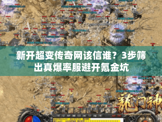新开超变传奇网该信谁？3步筛出真爆率服避开氪金坑