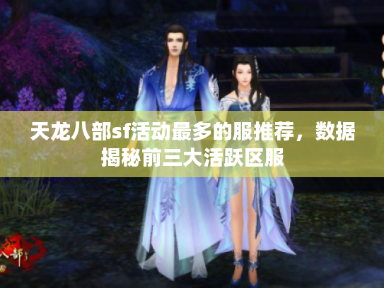 天龙八部sf活动最多的服推荐,数据揭秘前三大活跃区服 天龙八部sf活动最多的服推荐,数据揭秘前三大活跃区服